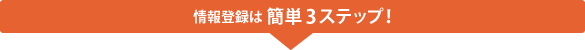 情報登録は簡単3ステップ！